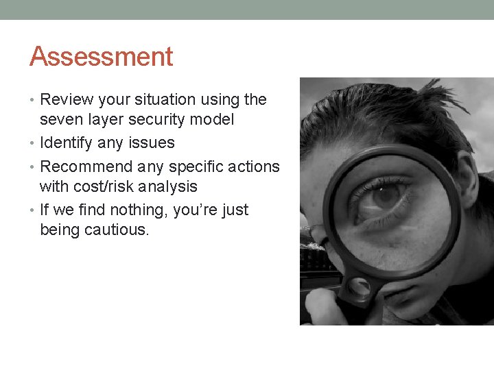 Assessment • Review your situation using the seven layer security model • Identify any