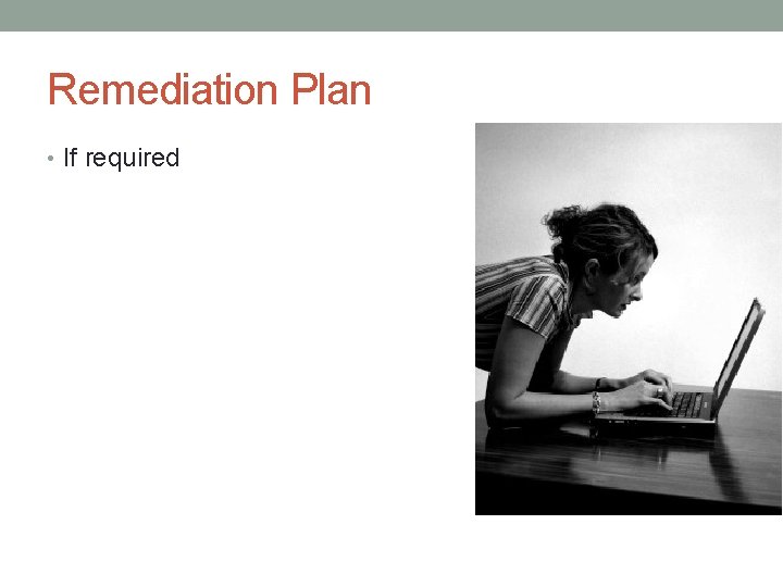 Remediation Plan • If required 