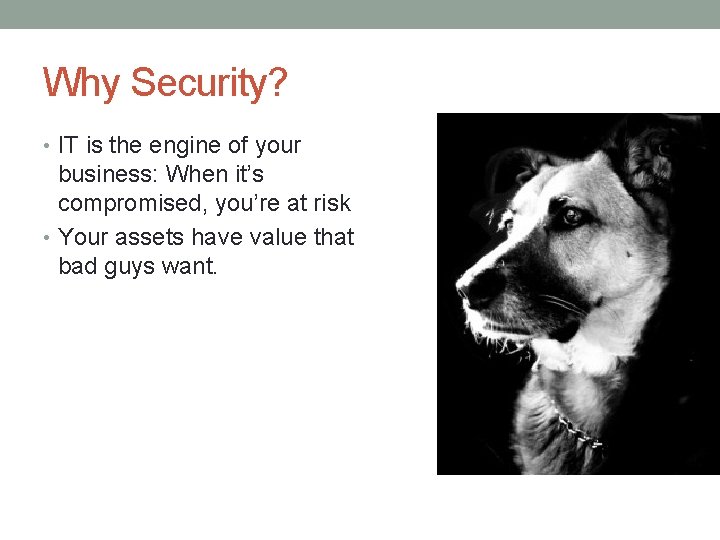 Why Security? • IT is the engine of your business: When it’s compromised, you’re