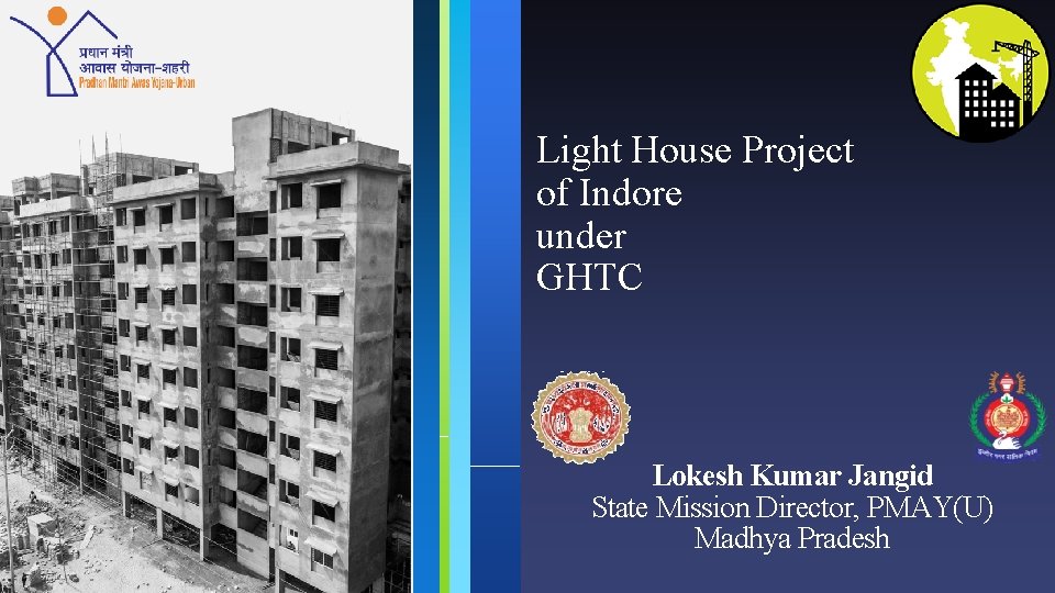 Light House Project of Indore under GHTC Lokesh Kumar Jangid State Mission Director, PMAY(U)
