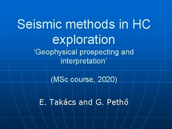 Seismic methods in HC exploration ‘Geophysical prospecting and interpretation’ (MSc course, 2020) E. Takács