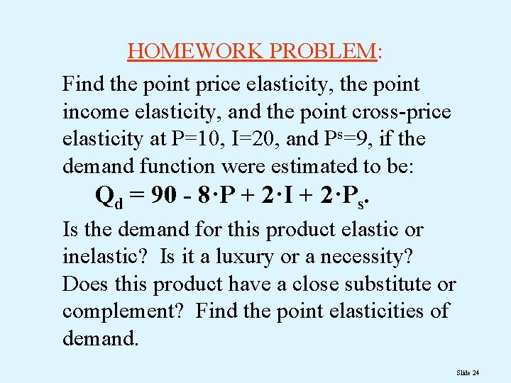 HOMEWORK PROBLEM: Find the point price elasticity, the point income elasticity, and the point