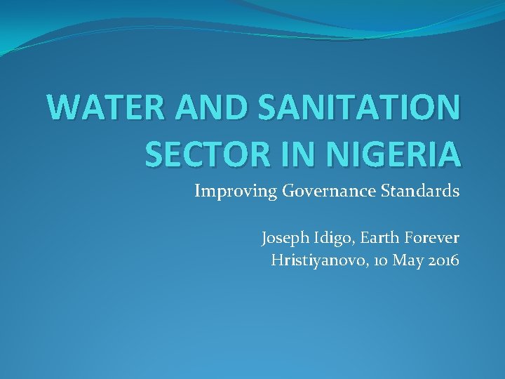 WATER AND SANITATION SECTOR IN NIGERIA Improving Governance Standards Joseph Idigo, Earth Forever Hristiyanovo,
