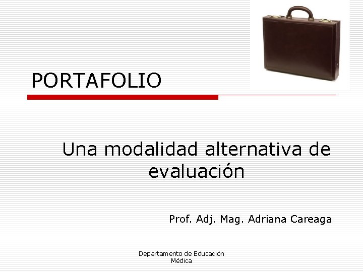 PORTAFOLIO Una modalidad alternativa de evaluación Prof. Adj. Mag. Adriana Careaga Departamento de Educación