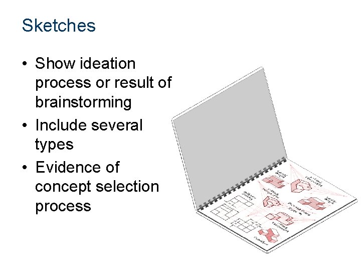 Sketches • Show ideation process or result of brainstorming • Include several types •