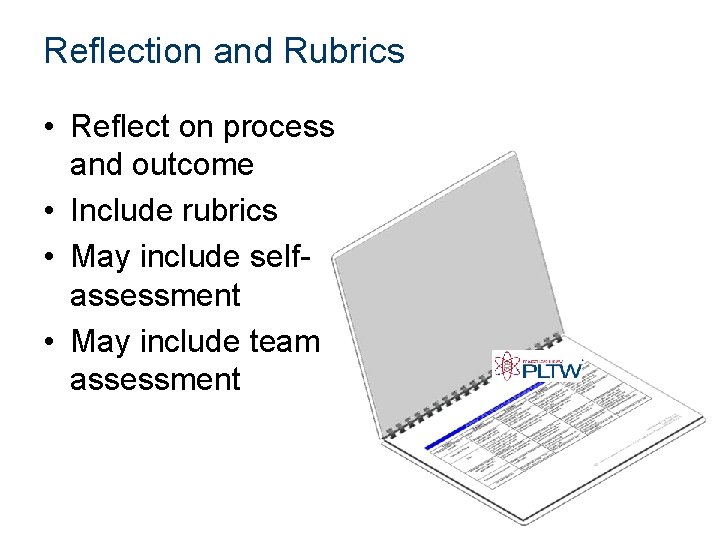 Reflection and Rubrics • Reflect on process and outcome • Include rubrics • May