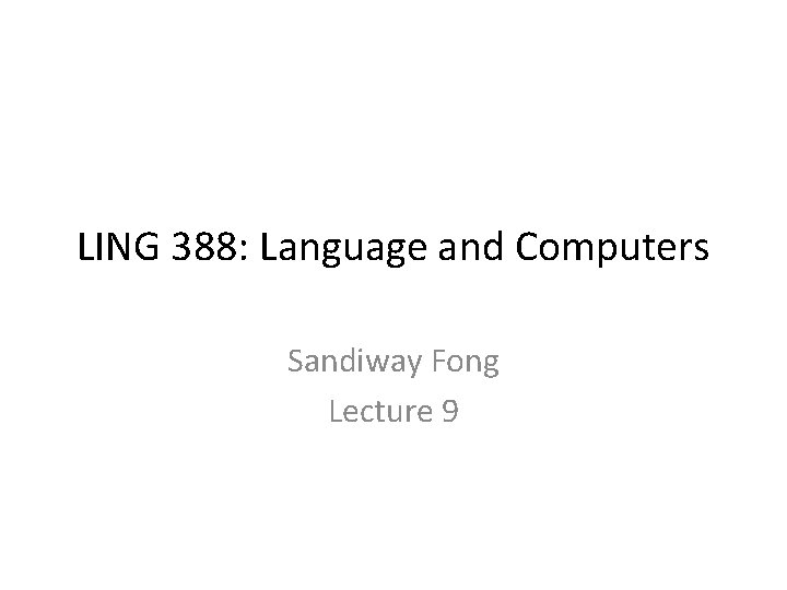 LING 388: Language and Computers Sandiway Fong Lecture 9 