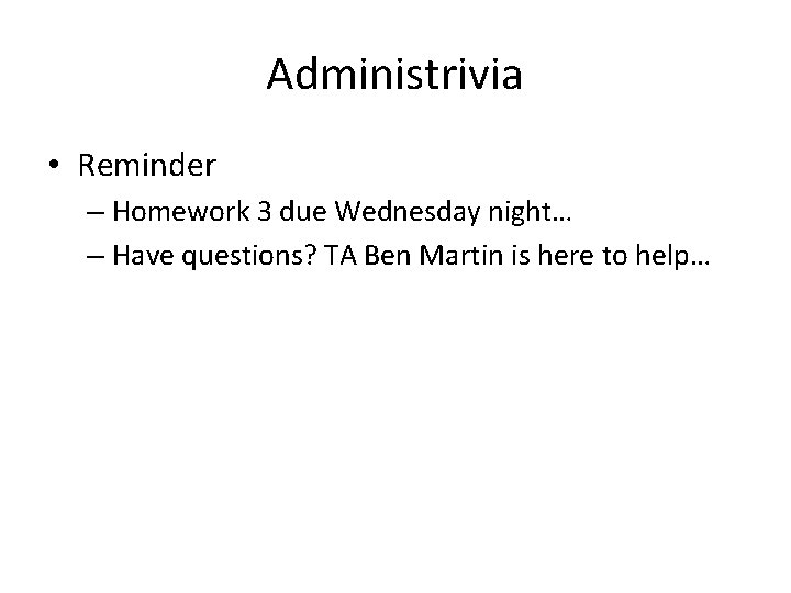 Administrivia • Reminder – Homework 3 due Wednesday night… – Have questions? TA Ben