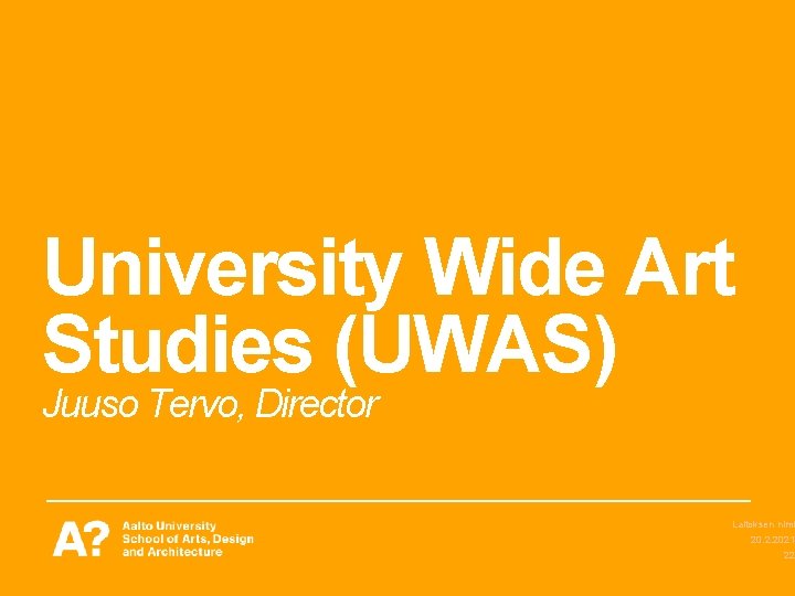 University Wide Art Studies (UWAS) Juuso Tervo, Director Laitoksen nimi 20. 2. 2021 22 University Wide Art Studies (UWAS) Juuso Tervo, Director Laitoksen nimi 20. 2. 2021 22
