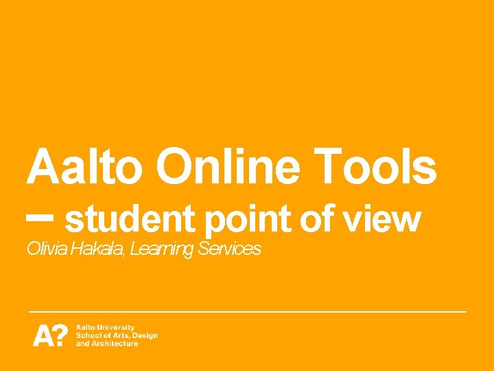 Aalto Online Tools – student point of view Olivia Hakala, Learning Services Aalto Online Tools – student point of view Olivia Hakala, Learning Services