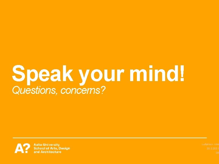 Speak your mind! Questions, concerns? Laitoksen nimi 20. 2. 2021 26 Speak your mind! Questions, concerns? Laitoksen nimi 20. 2. 2021 26