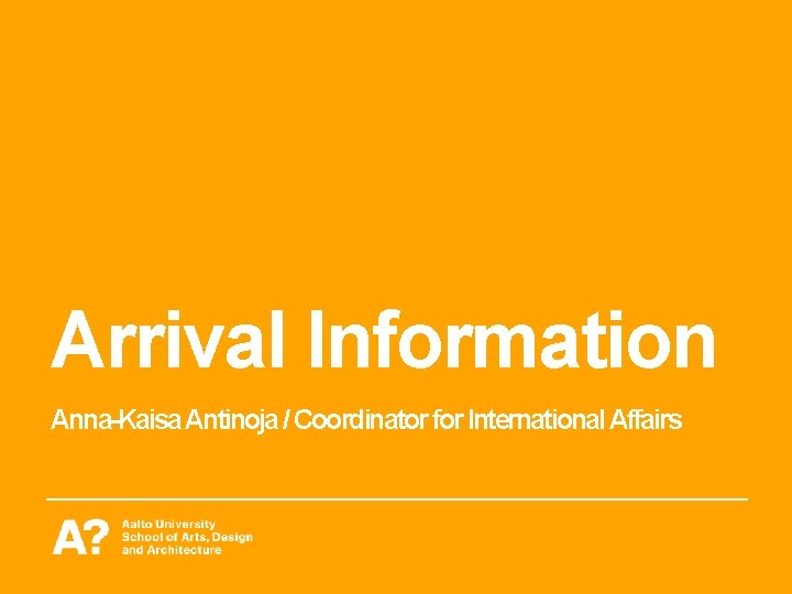 Arrival Information Anna-Kaisa Antinoja / Coordinator for International Affairs Arrival Information Anna-Kaisa Antinoja / Coordinator for International Affairs