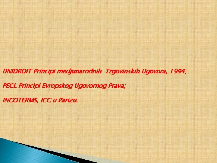 UNIDROIT Principi medjunarodnih Trgovinskih Ugovora, 1994; PECL Principi Evropskog Ugovornog Prava; INCOTERMS, ICC u