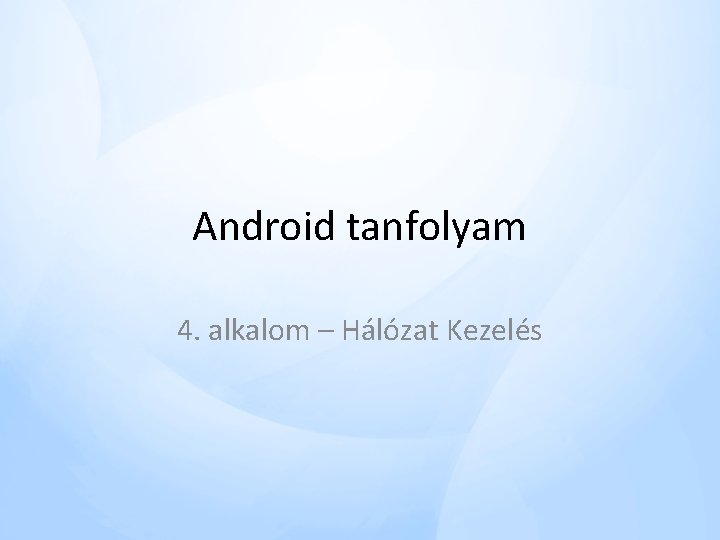 Android tanfolyam 4. alkalom – Hálózat Kezelés Android tanfolyam 4. alkalom – Hálózat Kezelés