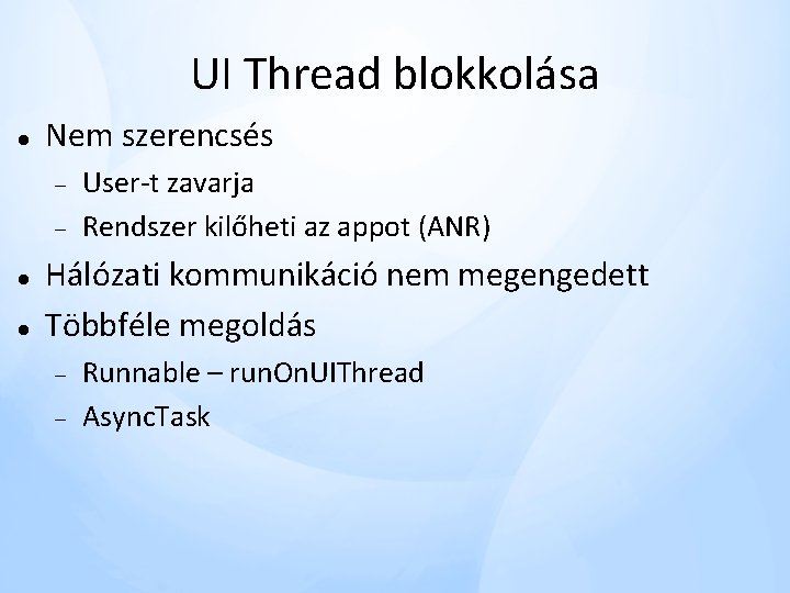 UI Thread blokkolása Nem szerencsés User-t zavarja Rendszer kilőheti az appot (ANR) Hálózati kommunikáció UI Thread blokkolása Nem szerencsés User-t zavarja Rendszer kilőheti az appot (ANR) Hálózati kommunikáció