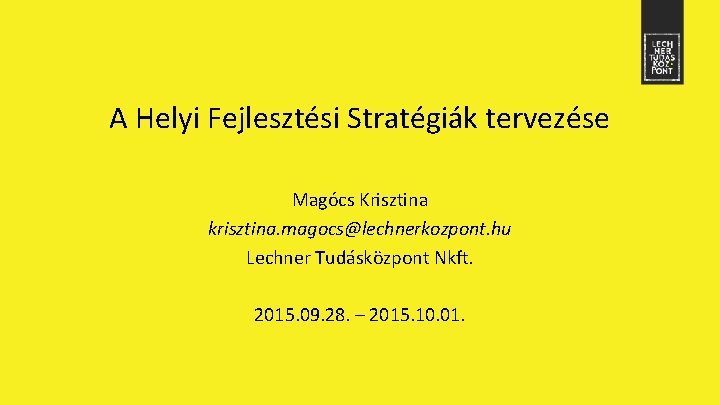 A Helyi Fejlesztési Stratégiák tervezése Magócs Krisztina krisztina. magocs@lechnerkozpont. hu Lechner Tudásközpont Nkft. 2015.