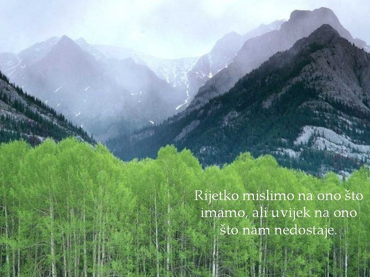 Rijetko mislimo na ono što imamo, ali uvijek na ono što nam nedostaje. 
