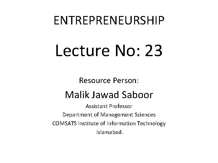 ENTREPRENEURSHIP Lecture No: 23 Resource Person: Malik Jawad Saboor Assistant Professor Department of Management