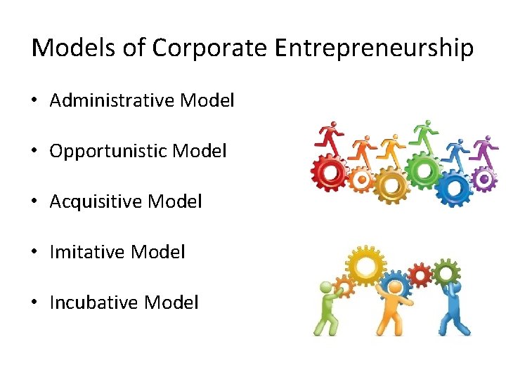 Models of Corporate Entrepreneurship • Administrative Model • Opportunistic Model • Acquisitive Model •