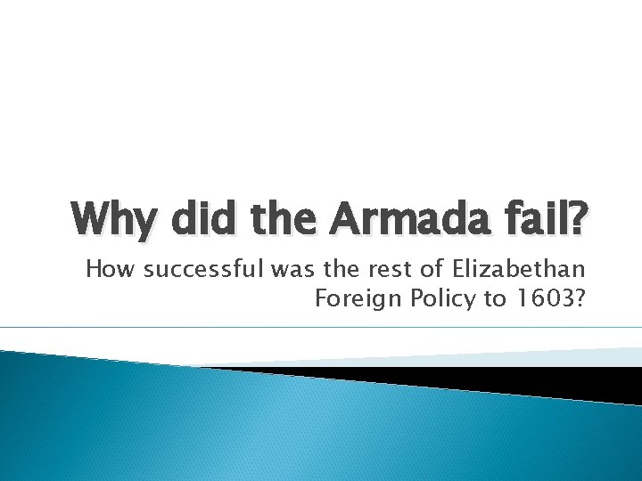 Why did the Armada fail? How successful was the rest of Elizabethan Foreign Policy Why did the Armada fail? How successful was the rest of Elizabethan Foreign Policy