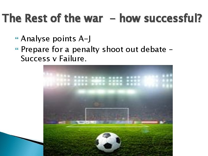 The Rest of the war - how successful? Analyse points A-J Prepare for a The Rest of the war - how successful? Analyse points A-J Prepare for a