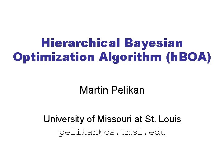 Hierarchical Bayesian Optimization Algorithm (h. BOA) Martin Pelikan University of Missouri at St. Louis