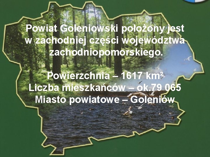 Powiat Goleniowski położony jest w zachodniej części województwa zachodniopomorskiego. Powierzchnia – 1617 km² Liczba