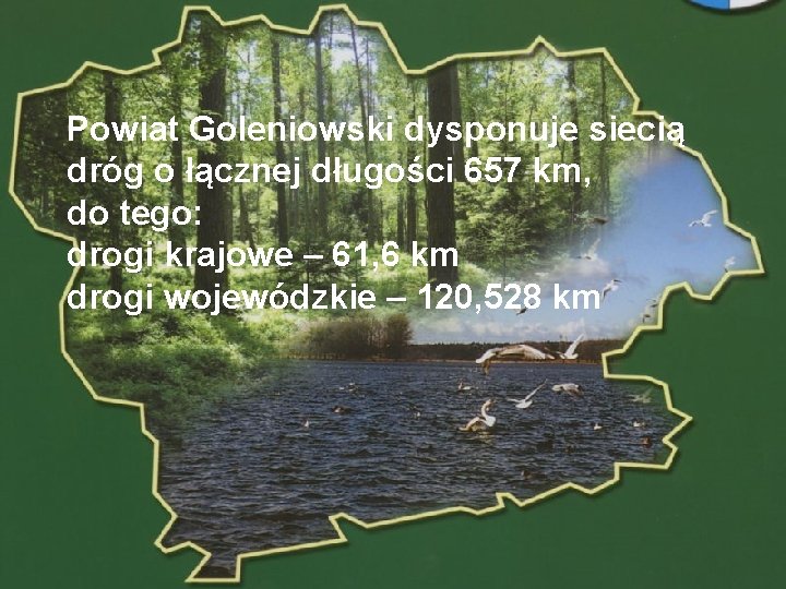 Powiat Goleniowski dysponuje siecią dróg o łącznej długości 657 km, do tego: drogi krajowe