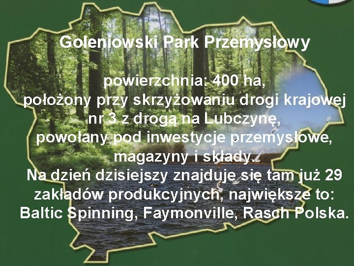 Goleniowski Park Przemysłowy powierzchnia: 400 ha, położony przy skrzyżowaniu drogi krajowej nr 3 z