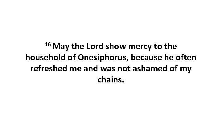 16 May the Lord show mercy to the household of Onesiphorus, because he often