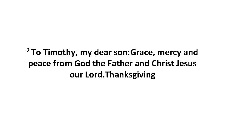 2 To Timothy, my dear son: Grace, mercy and peace from God the Father