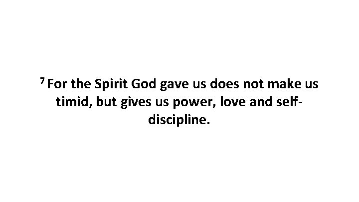 7 For the Spirit God gave us does not make us timid, but gives