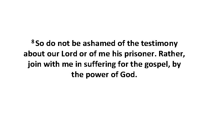 8 So do not be ashamed of the testimony about our Lord or of