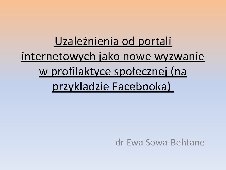 Uzależnienia od portali internetowych jako nowe wyzwanie w profilaktyce społecznej (na przykładzie Facebooka) dr