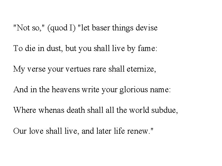 "Not so, " (quod I) "let baser things devise To die in dust, but