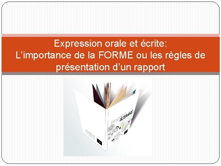 Expression orale et écrite: L’importance de la FORME ou les règles de présentation d’un