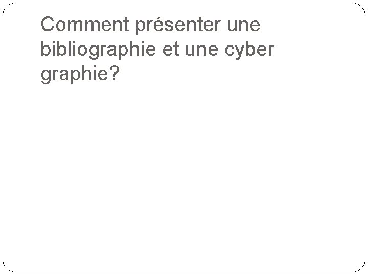 Comment présenter une bibliographie et une cyber graphie? 