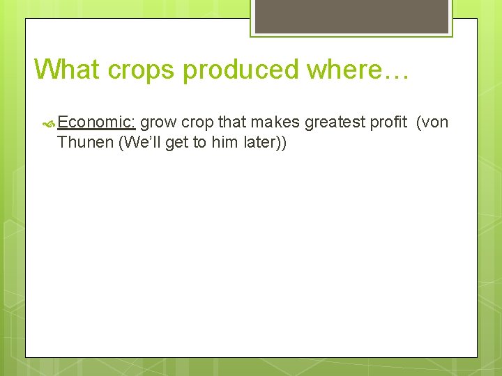 What crops produced where… Economic: grow crop that makes greatest profit (von Thunen (We’ll