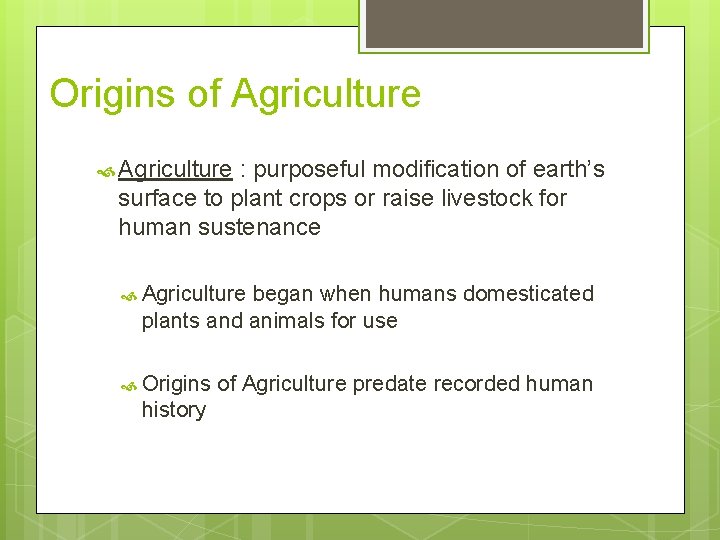 Origins of Agriculture : purposeful modification of earth’s surface to plant crops or raise