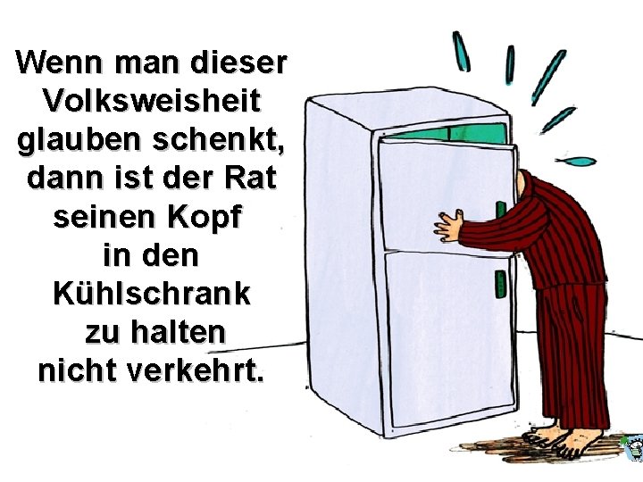 Wenn man dieser Volksweisheit glauben schenkt, dann ist der Rat seinen Kopf in den