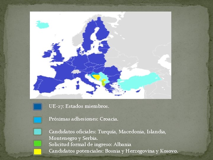 UE-27: Estados miembros. Próximas adhesiones: Croacia. Candidatos oficiales: Turquía, Macedonia, Islandia, Montenegro y Serbia.