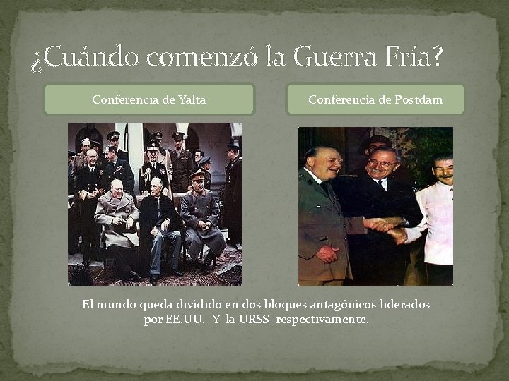 ¿Cuándo comenzó la Guerra Fría? Conferencia de Yalta Conferencia de Postdam El mundo queda