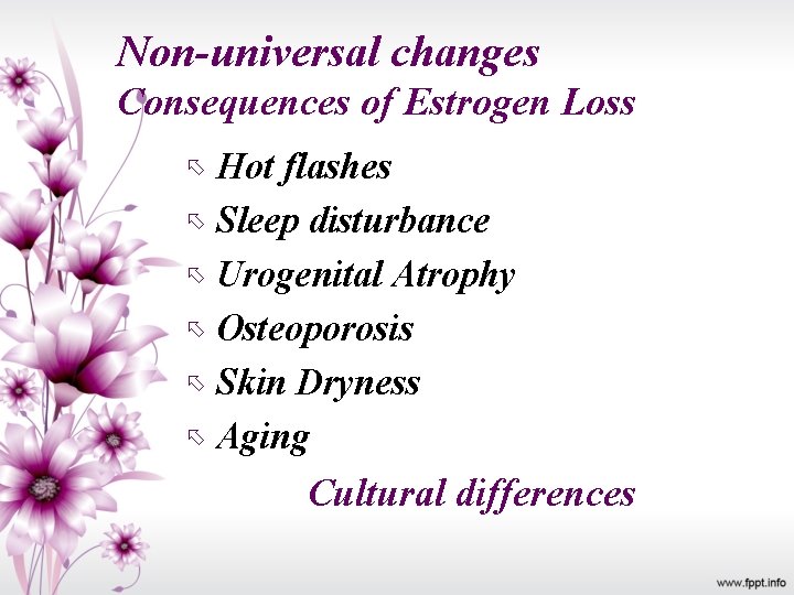 Non-universal changes Consequences of Estrogen Loss Hot flashes Sleep disturbance Urogenital Atrophy Osteoporosis Skin