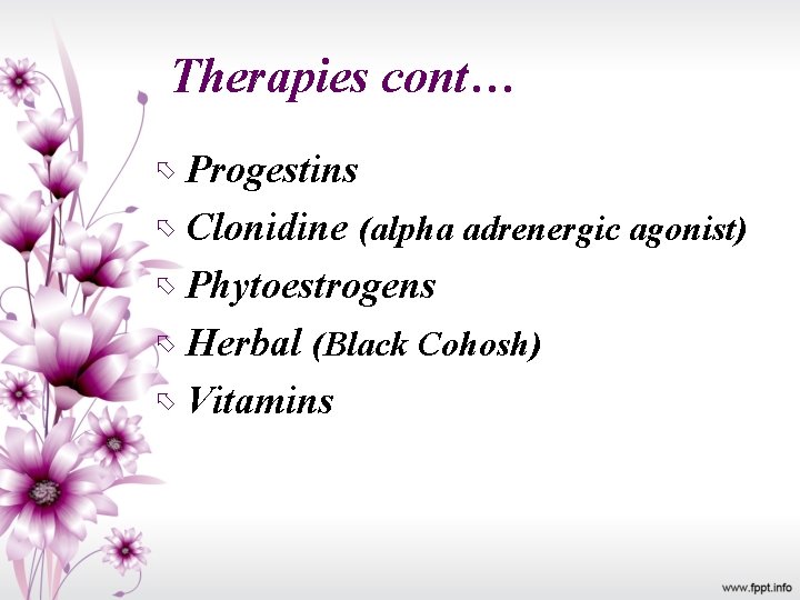 Therapies cont… Progestins Clonidine (alpha adrenergic agonist) Phytoestrogens Herbal (Black Cohosh) Vitamins 