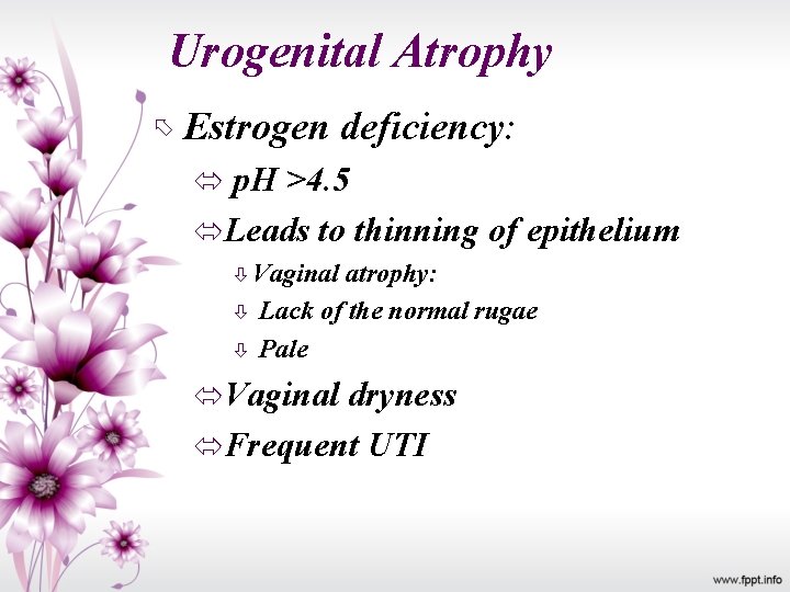 Urogenital Atrophy Estrogen deficiency: p. H >4. 5 Leads to thinning of epithelium Vaginal