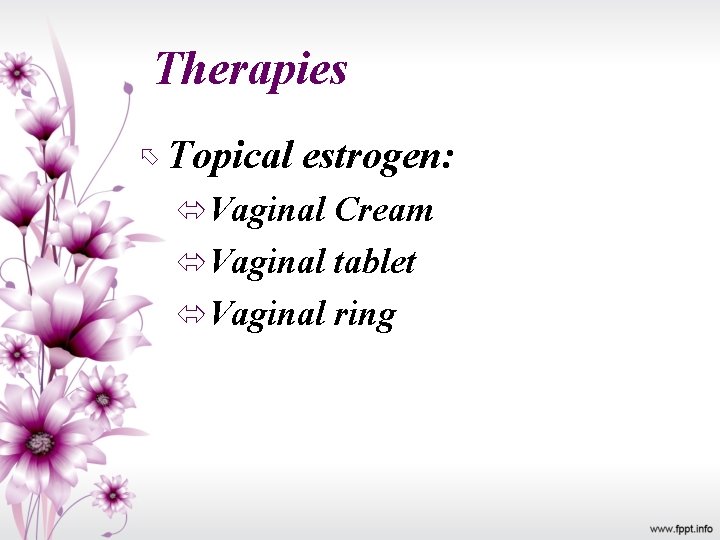 Therapies Topical estrogen: Vaginal Cream Vaginal tablet Vaginal ring 