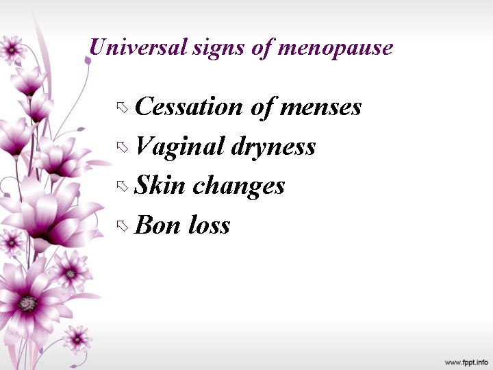 Universal signs of menopause Cessation of menses Vaginal dryness Skin changes Bon loss 