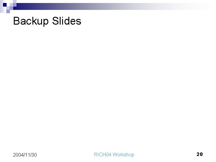 Backup Slides 2004/11/30 RICH 04 Workshop 20 