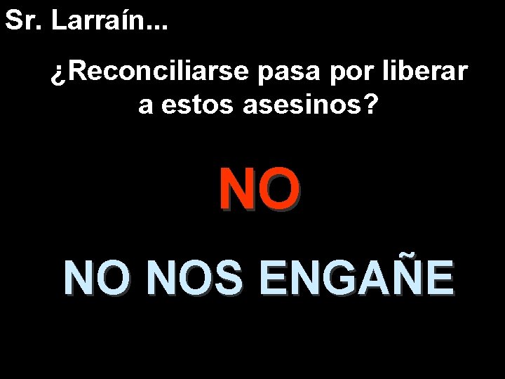 Sr. Larraín. . . ¿Reconciliarse pasa por liberar a estos asesinos? NO NO NOS