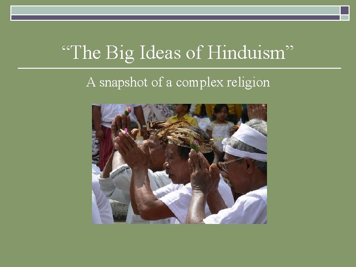 “The Big Ideas of Hinduism” A snapshot of a complex religion “The Big Ideas of Hinduism” A snapshot of a complex religion